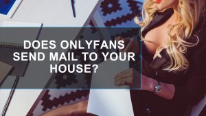 Does OnlyFans Send Mail to Your House? It Depends..