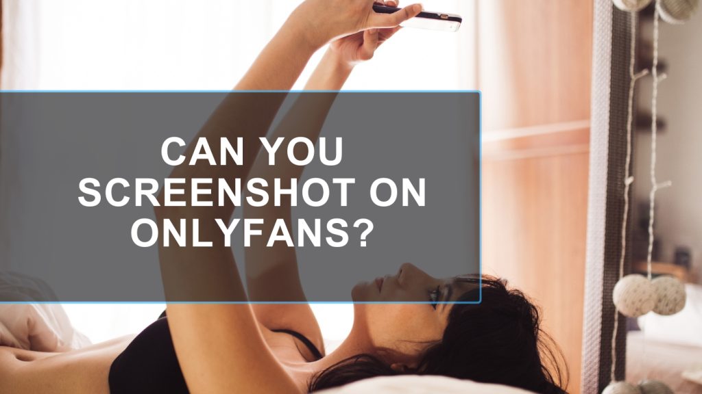 Can You Screenshot on OnlyFans & Legal Questions Answered